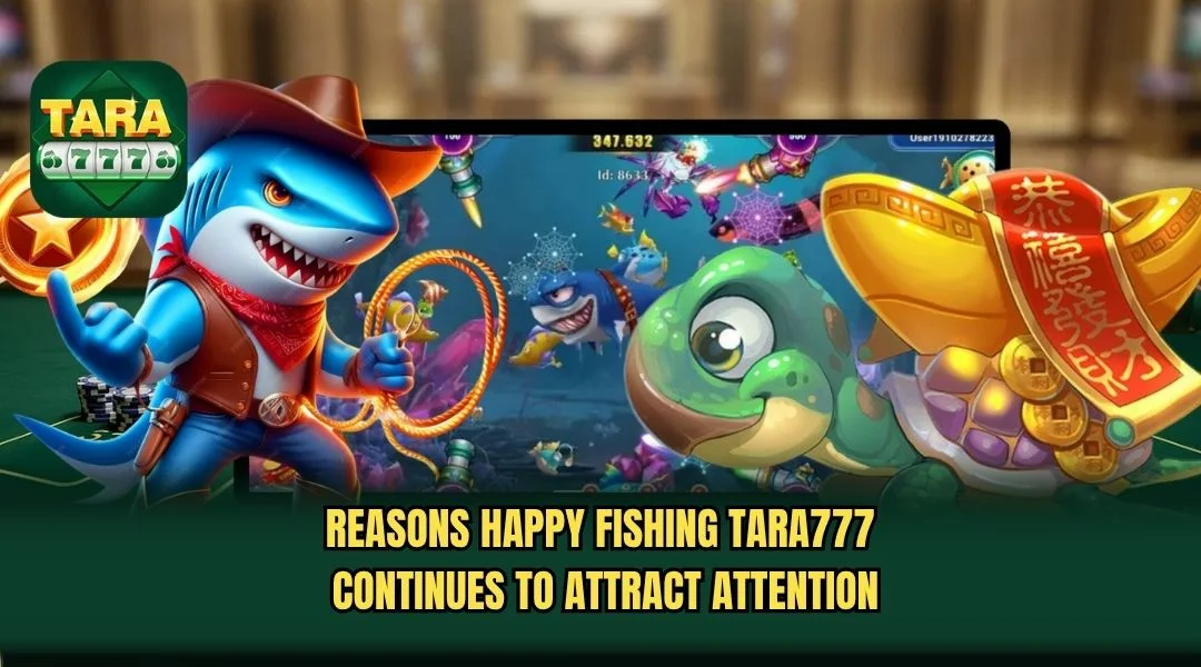 Reasons Happy Fishing TARA777 continues to attract attention Reasons Happy Fishing TARA777 continues to attract attention